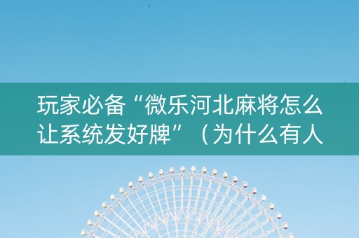 玩家必备“微乐河北麻将怎么让系统发好牌”（为什么有人一直赢)