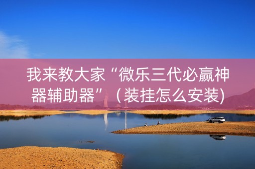 我来教大家“微乐三代必赢神器辅助器”（装挂怎么安装)