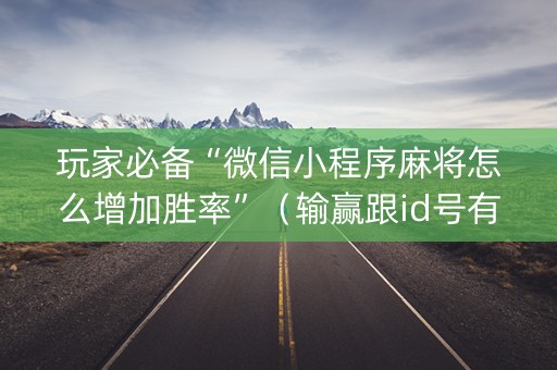 玩家必备“微信小程序麻将怎么增加胜率”（输赢跟id号有关系吗)