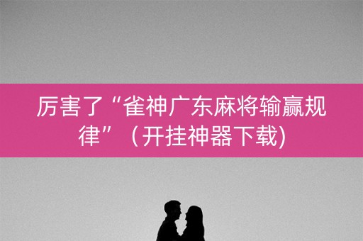 厉害了“雀神广东麻将输赢规律”（开挂神器下载)