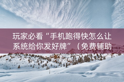 玩家必看“手机跑得快怎么让系统给你发好牌”（免费辅助)