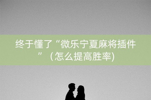 终于懂了“微乐宁夏麻将插件”（怎么提高胜率)
