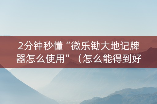 2分钟秒懂“微乐锄大地记牌器怎么使用”（怎么能得到好牌)