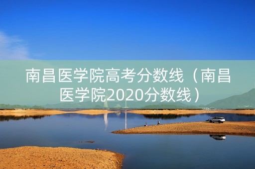 南昌医学院高考分数线（南昌医学院2020分数线）