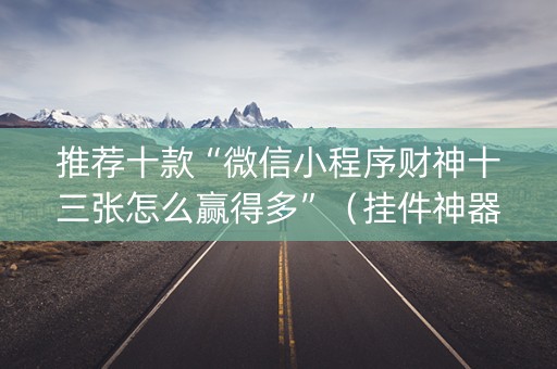 推荐十款“微信小程序财神十三张怎么赢得多”（挂件神器)