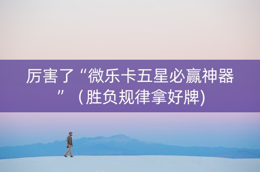 厉害了“微乐卡五星必赢神器”（胜负规律拿好牌)