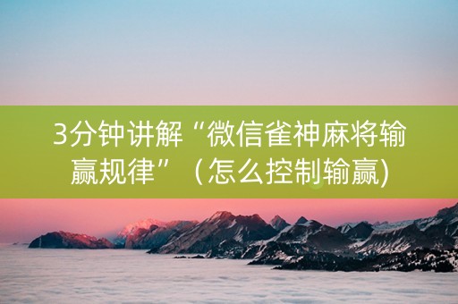 3分钟讲解“微信雀神麻将输赢规律”（怎么控制输赢)