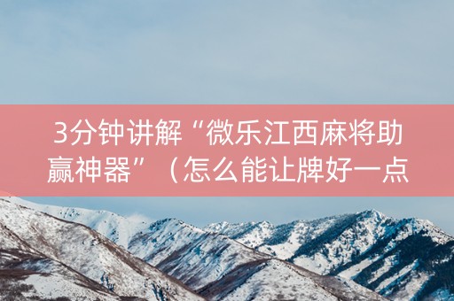 3分钟讲解“微乐江西麻将助赢神器”（怎么能让牌好一点)