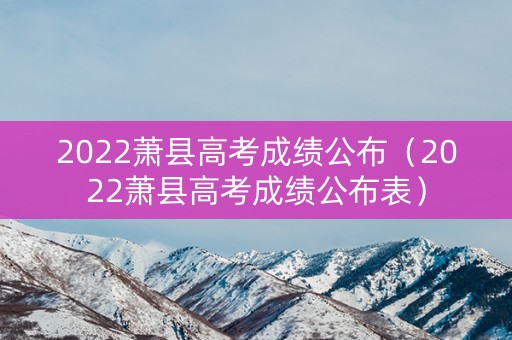 2022萧县高考成绩公布（2022萧县高考成绩公布表）