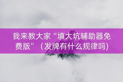 我来教大家“填大坑辅助器免费版”（发牌有什么规律吗)