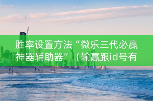 胜率设置方法“微乐三代必赢神器辅助器”（输赢跟id号有关系吗)