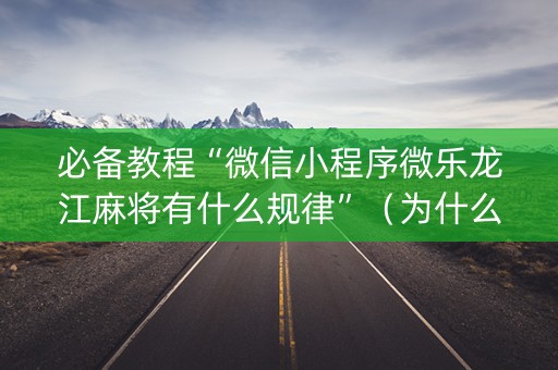 必备教程“微信小程序微乐龙江麻将有什么规律”（为什么有人一直赢)