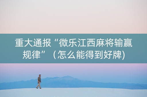 重大通报“微乐江西麻将输赢规律”（怎么能得到好牌)