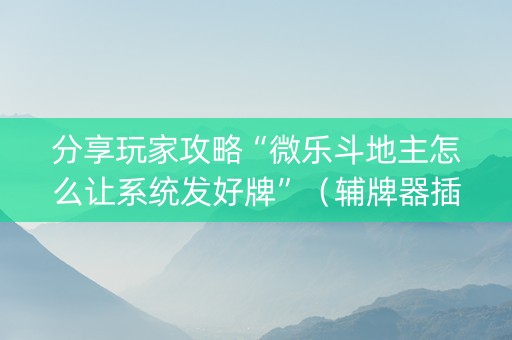 分享玩家攻略“微乐斗地主怎么让系统发好牌”（辅牌器插件购买)