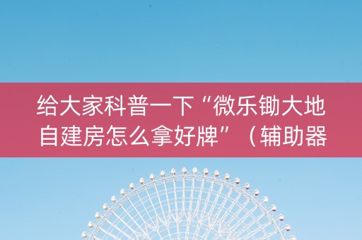 给大家科普一下“微乐锄大地自建房怎么拿好牌”（辅助器通用版)