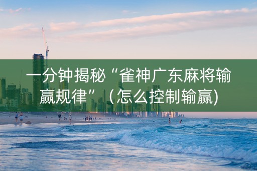 一分钟揭秘“雀神广东麻将输赢规律”（怎么控制输赢)