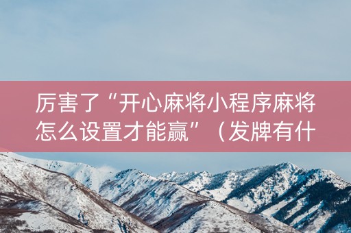 厉害了“开心麻将小程序麻将怎么设置才能赢”（发牌有什么规律吗)