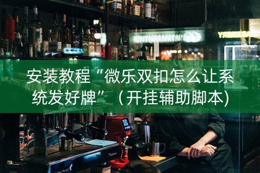 安装教程“微乐双扣怎么让系统发好牌”（开挂辅助脚本)