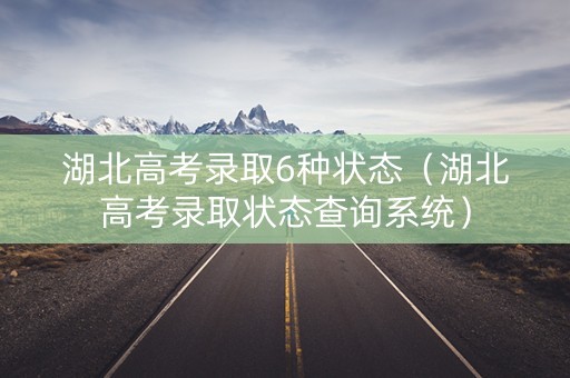 湖北高考录取6种状态（湖北高考录取状态查询系统）