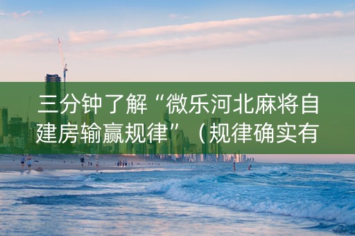 三分钟了解“微乐河北麻将自建房输赢规律”（规律确实有挂)