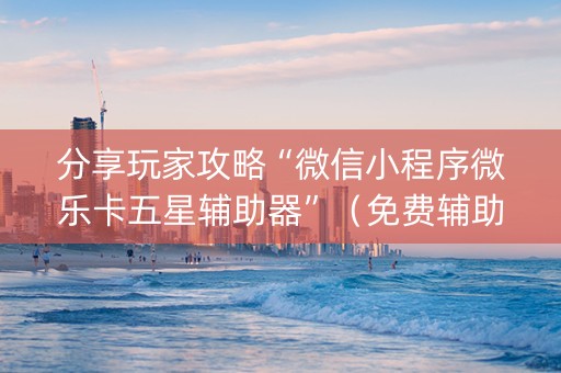 分享玩家攻略“微信小程序微乐卡五星辅助器”（免费辅助)