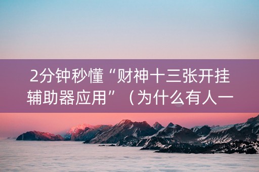 2分钟秒懂“财神十三张开挂辅助器应用”（为什么有人一直赢)