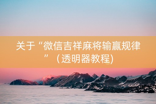 关于“微信吉祥麻将输赢规律”（透明器教程)