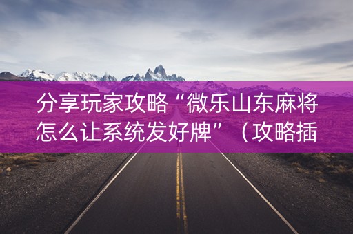 分享玩家攻略“微乐山东麻将怎么让系统发好牌”（攻略插件)