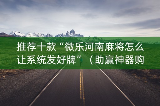 推荐十款“微乐河南麻将怎么让系统发好牌”（助赢神器购买)