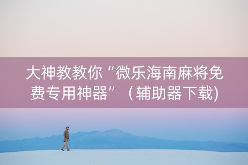 大神教教你“微乐海南麻将免费专用神器”（辅助器下载)