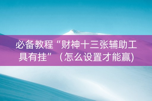必备教程“财神十三张辅助工具有挂”（怎么设置才能赢)