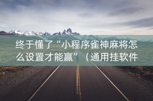 终于懂了“小程序雀神麻将怎么设置才能赢”（通用挂软件多少钱)