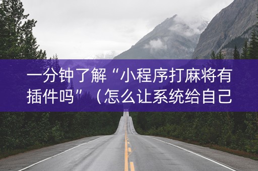 一分钟了解“小程序打麻将有插件吗”（怎么让系统给自己好牌)