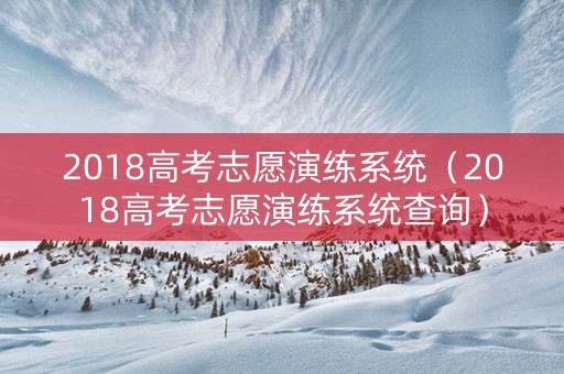 2018高考志愿演练系统（2018高考志愿演练系统查询）