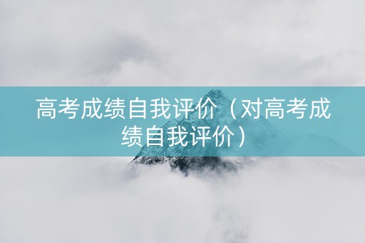 高考成绩自我评价（对高考成绩自我评价）