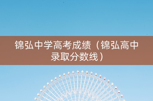 锦弘中学高考成绩（锦弘高中录取分数线）