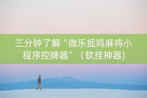 三分钟了解“微乐捉鸡麻将小程序控牌器”（软挂神器)