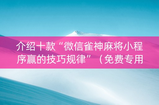 介绍十款“微信雀神麻将小程序赢的技巧规律”（免费专用神器)