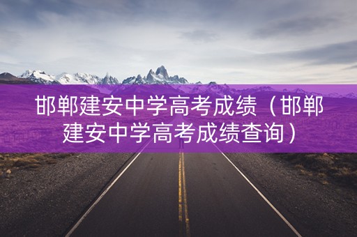 邯郸建安中学高考成绩（邯郸建安中学高考成绩查询）