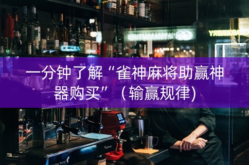 一分钟了解“雀神麻将助赢神器购买”（输赢规律)