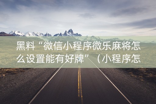 黑料“微信小程序微乐麻将怎么设置能有好牌”（小程序怎么才会赢)