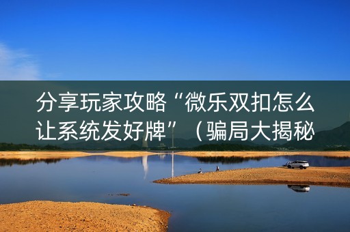 分享玩家攻略“微乐双扣怎么让系统发好牌”（骗局大揭秘)
