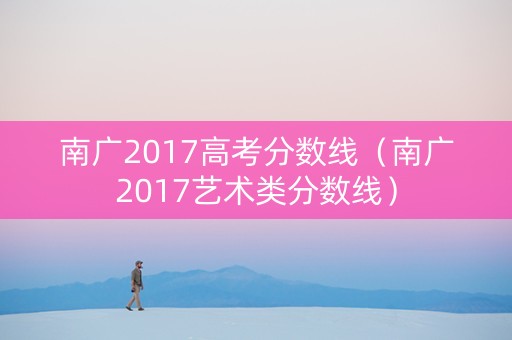 南广2017高考分数线（南广2017艺术类分数线）