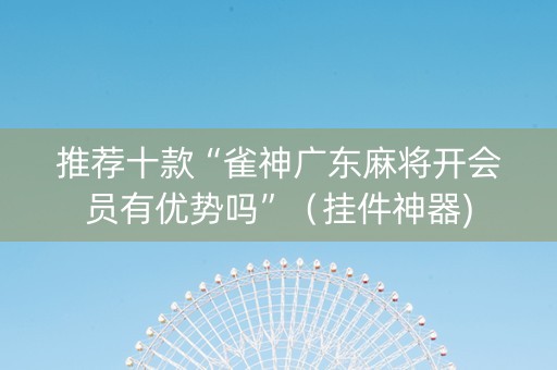推荐十款“雀神广东麻将开会员有优势吗”（挂件神器)