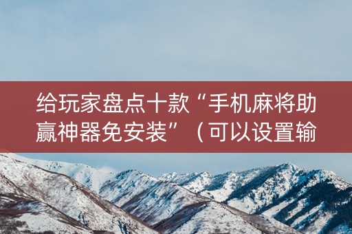 给玩家盘点十款“手机麻将助赢神器免安装”（可以设置输赢吗)