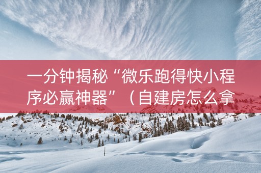 一分钟揭秘“微乐跑得快小程序必赢神器”（自建房怎么拿好牌)