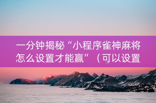 一分钟揭秘“小程序雀神麻将怎么设置才能赢”（可以设置输赢吗)