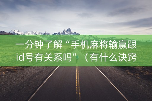 一分钟了解“手机麻将输赢跟id号有关系吗”（有什么诀窍)