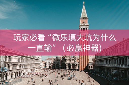 玩家必看“微乐填大坑为什么一直输”（必赢神器)
