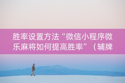 胜率设置方法“微信小程序微乐麻将如何提高胜率”（辅牌器插件购买)